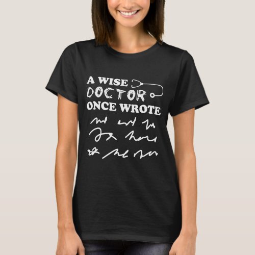 A Wise Doctor Once Wrote Doctor Handwriting Joke  T_Shirt