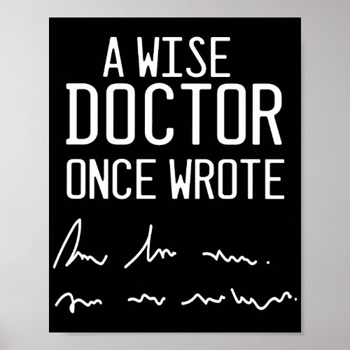 A Wise Doctor Once Wrote _ Funny Doctor Saying Poster