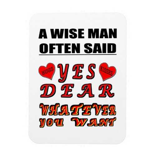 A Wise Man Often Said Yes Dear Whatever You Want Magnet