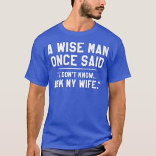 A Wise Man Once Said I Dont Know Ask My Wife Weddi T-Shirt