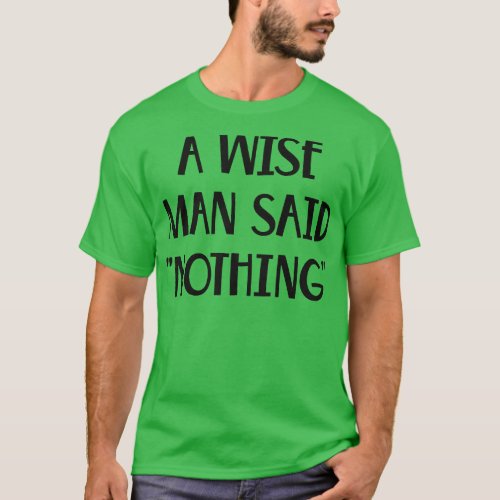 A Wise Man Once Said Nothing Funny saying T_Shirt