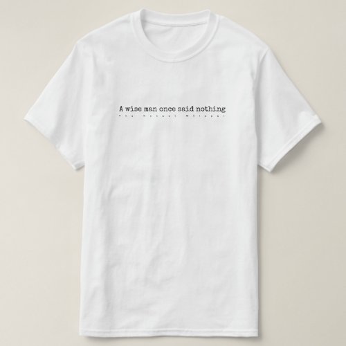 A wise man once said nothing T_Shirt