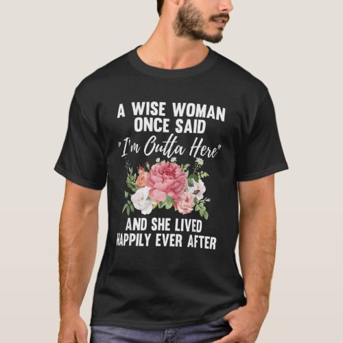A Wise Woman Once Said Im Outta Here And Lived Ha T_Shirt