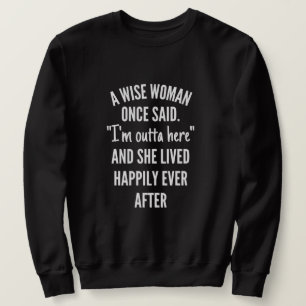 A Wise Woman Once Said I'm Outta Here And She Live Sweatshirt