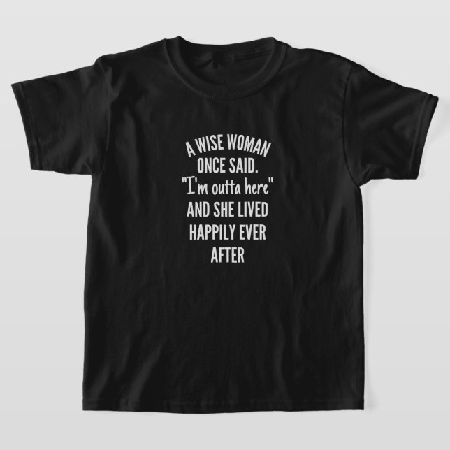 A Wise Woman Once Said I'm Outta Here And She Live T-Shirt (Laydown)