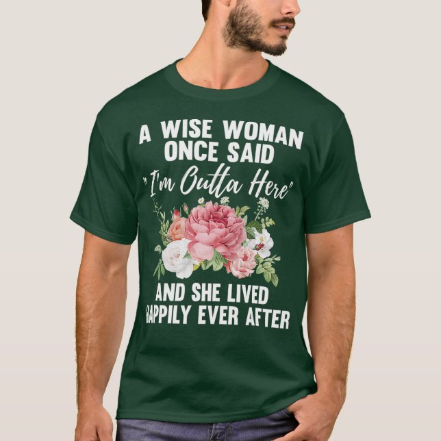 A Wise Woman Once Said Im Outta Here Funny Gift T-Shirt (Front)