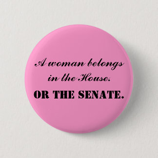 A woman belongs in the House. Or the Senate. Pinback Button