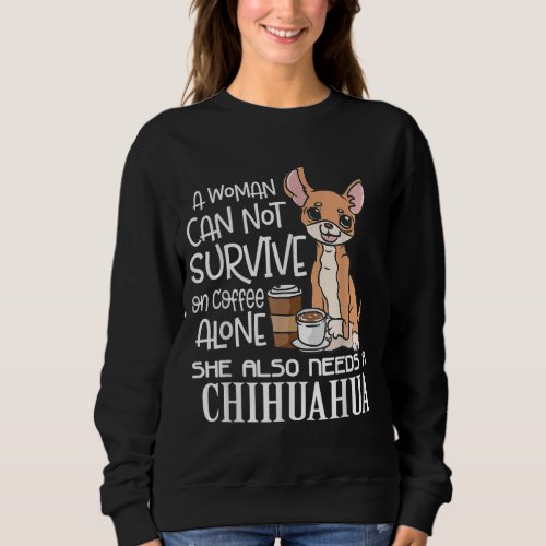 A Woman Cannot Survive On Coffee Alone Chihuahua G Sweatshirt