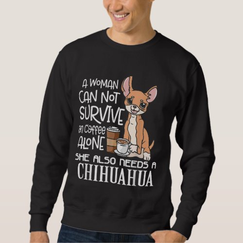 A Woman Cannot Survive On Coffee Alone Chihuahua G Sweatshirt