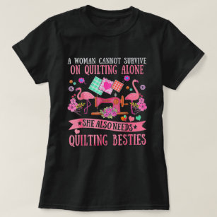 A Woman Cannot Survive On Quilting Alone Funny T-Shirt