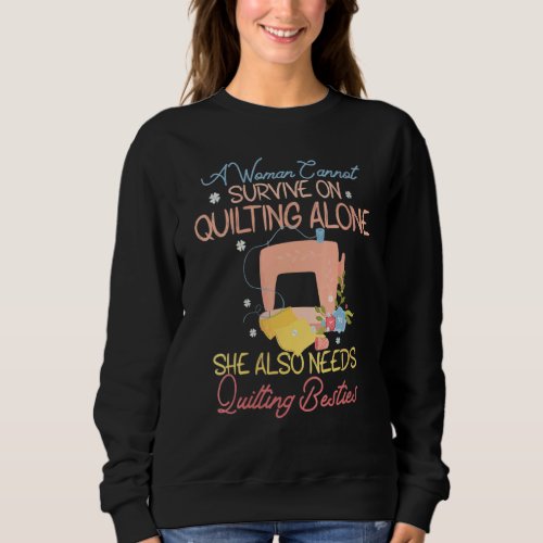 A Woman Cannot Survive Quilting Alone Needs Quilti Sweatshirt