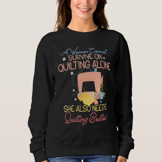 A Woman Cannot Survive Quilting Alone Needs Quilti Sweatshirt (Front)