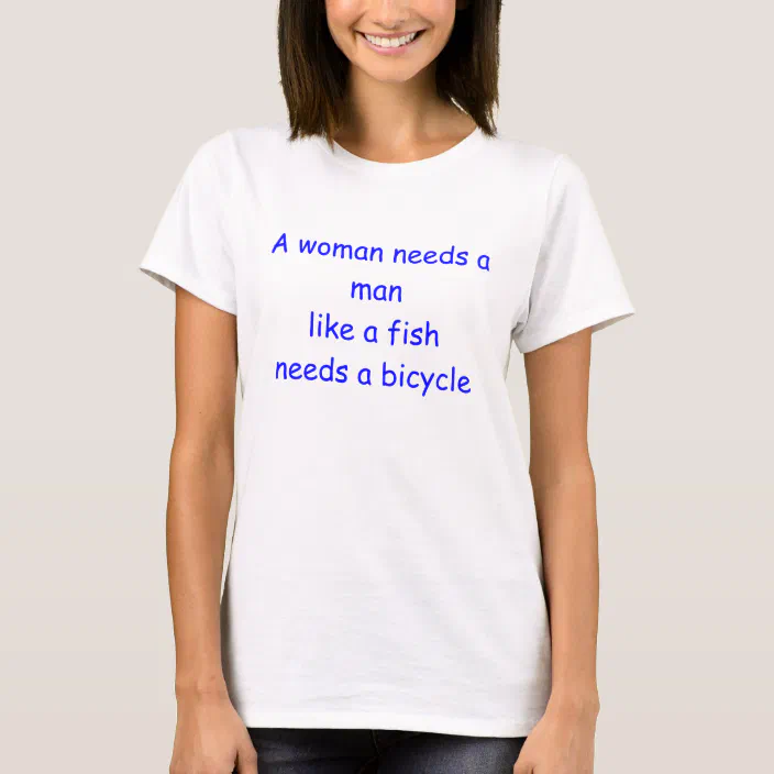 A Woman Needs A Man Like A Fish Needs A Bicycle T Shirt Zazzle Com