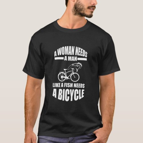 A Woman Needs A Man Like A Fish Needs A Bicycle  T_Shirt