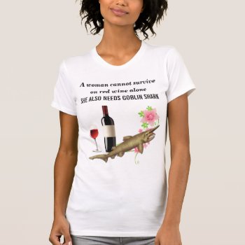 A Woman Needs Goblin Shark T-shirt by StephDavidson at Zazzle
