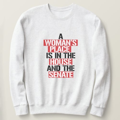 A womans place is in the house and the senate sweatshirt