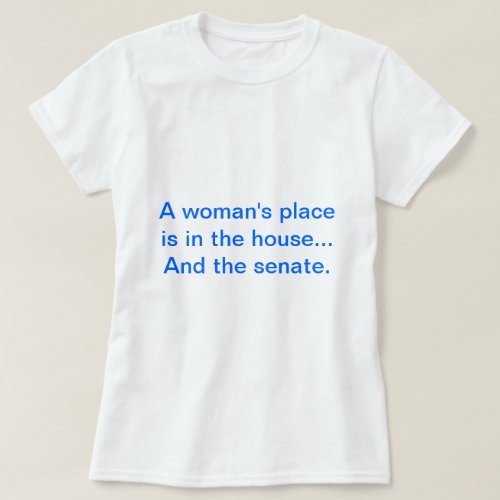 A womans place is in the house And the senate T_Shirt