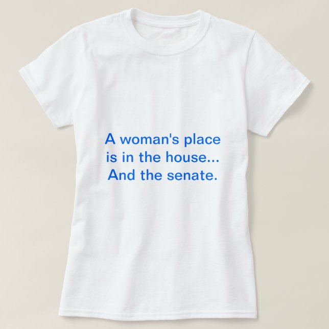 "A woman's place is in the house.. And the senate. T-Shirt (Design Front)