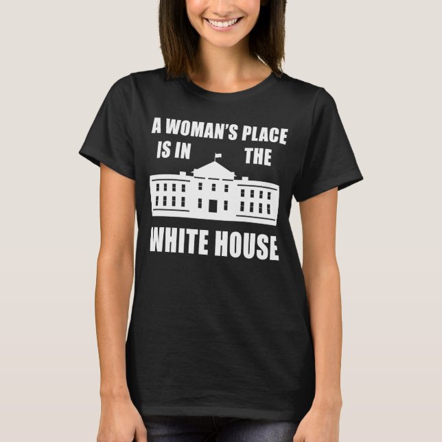 "A WOMAN'S PLACE IS IN THE WHITE HOUSE" T-Shirt (Front)