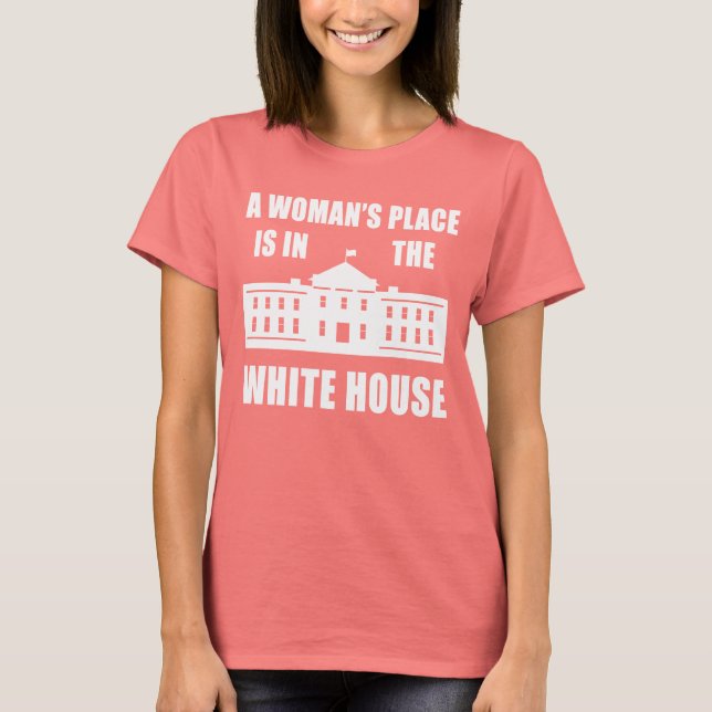 "A WOMAN'S PLACE IS IN THE WHITE HOUSE" T-Shirt (Front)