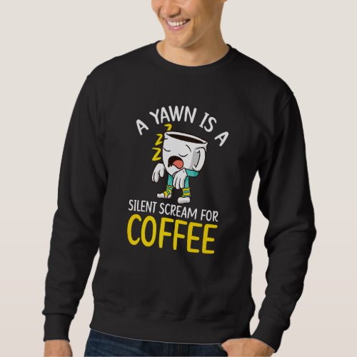 A Yawn Is A Silent Scream For Coffee Drinker Caffe Sweatshirt