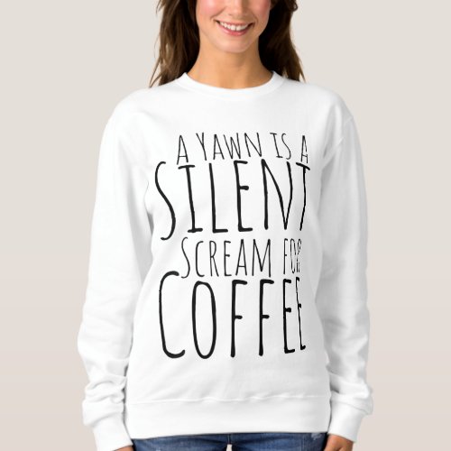 A Yawn is a Silent Scream for Coffee Funny Coffee Sweatshirt