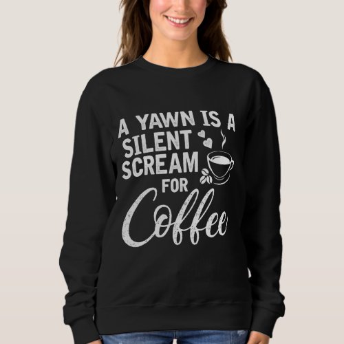 A Yawn Is A Silent Scream For Coffee Sweatshirt