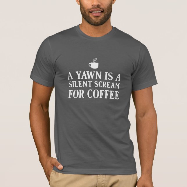 A Yawn is a Silent Scream for Coffee T-Shirt (Front)