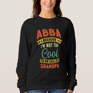 Abba Because I m Too Cool To Be Called Grandpa Fat Sweatshirt