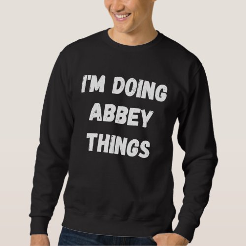 Abbey  Im Doing Abbey Things Sweatshirt