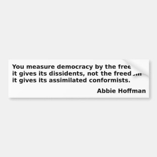Abbie Hoffman quote: "You measure democracy . . ." Bumper Sticker
