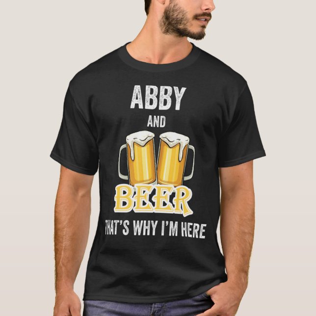 Abby And Beer That's Why I'm Here T-Shirt (Front)