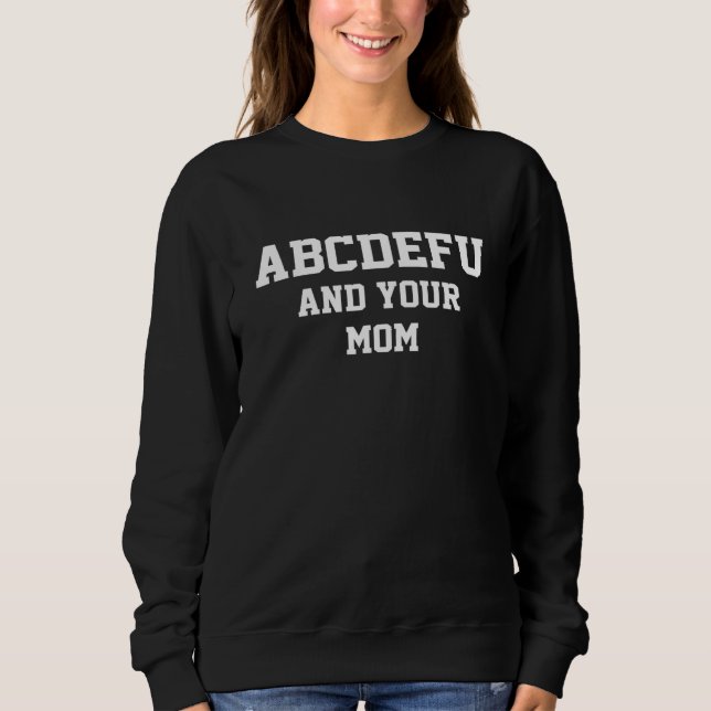 Abcdefu And Your Mom Funny For Men Women Girls Boy Sweatshirt (Front)