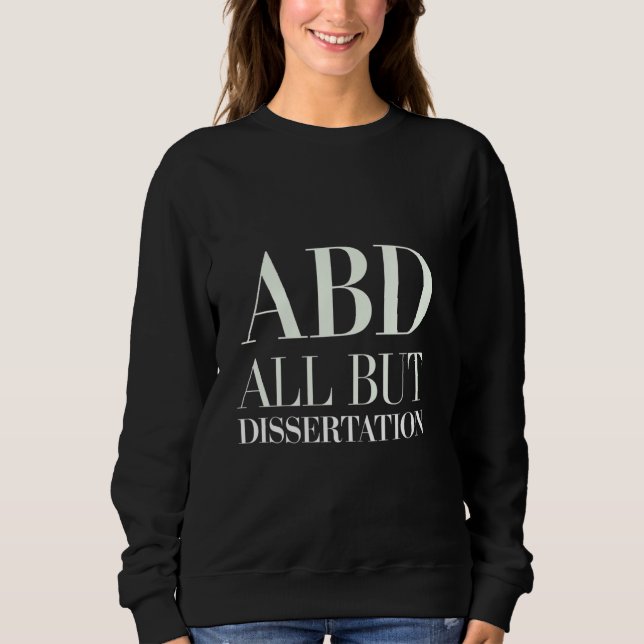 ABD All But Dissertation PhD Student Academic ---- Sweatshirt (Front)