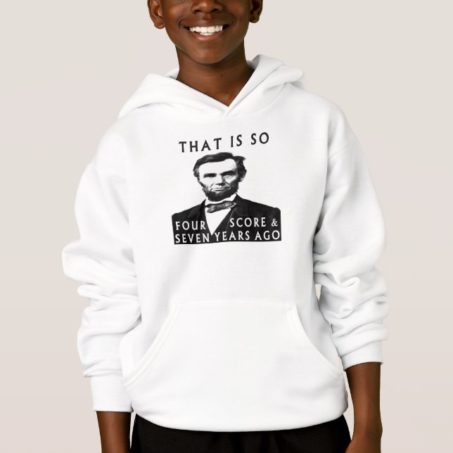 Abe Lincoln That Is So Four Score & Seven Years Ag Hoodie (Front)