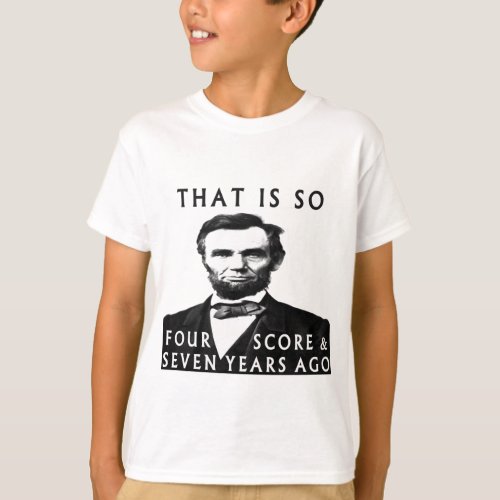 Abe Lincoln That Is So Four Score  Seven Years Ag T_Shirt