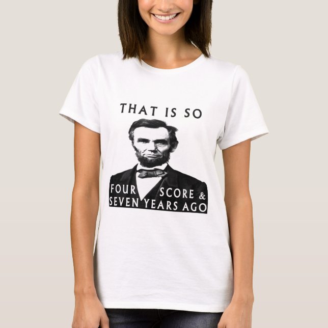 Abe Lincoln That Is So Four Score & Seven Years Ag T-Shirt (Front)