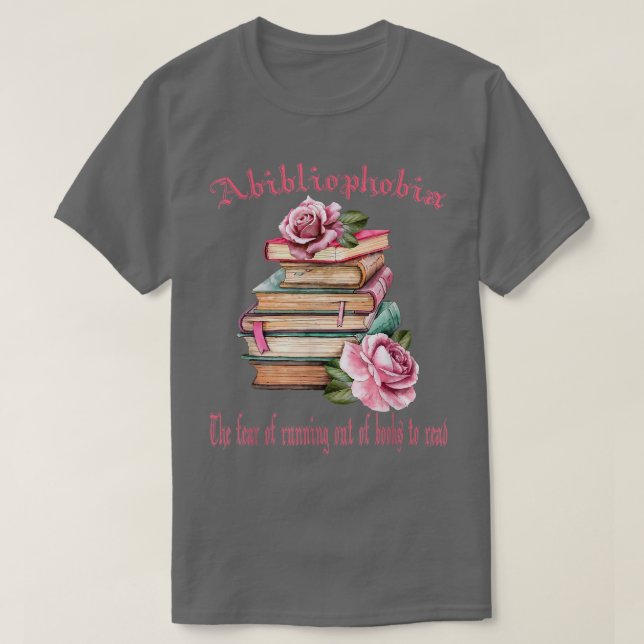 Abibliophobia The fear of running out of books to  T-Shirt (Design Front)