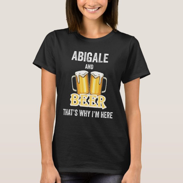 Abigale And Beer That's Why I'm Here T-Shirt (Front)
