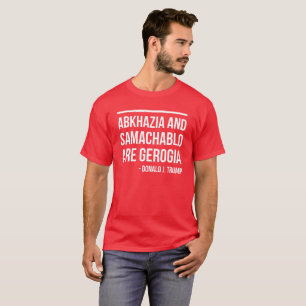 ABKHAZIA AND SAMACHABLO ARE GEORGIA - D. J. TRUMP T-Shirt
