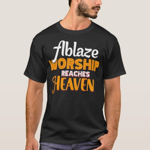 Ablaze Worship reaches Heaven from His people who  T_Shirt