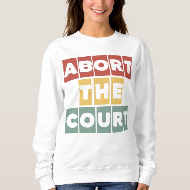 Abort the Court Feminist Reproductive Rights Roe T Sweatshirt (Front)