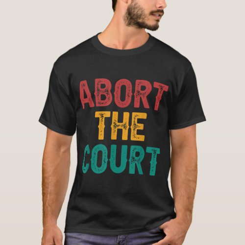 Abort The Court _ SCOTUS Reproductive Rights T_Shirt