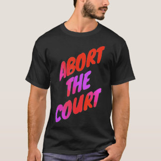 Abort The Court - Scotus Reproductive Rights T-Shirt