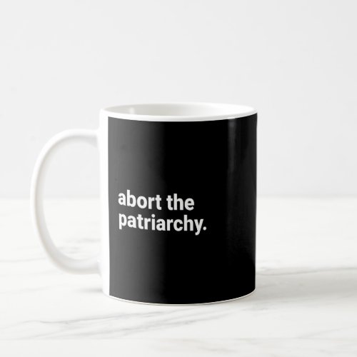 Abort The Patriarchy  Pro Choice Feminist Womens R Coffee Mug