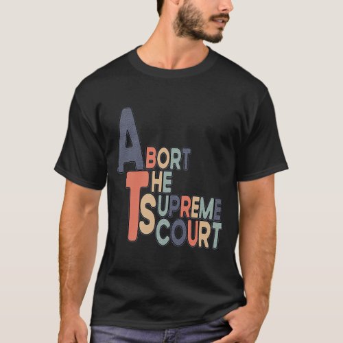 Abort The Supreme Court Feminist Protest T_Shirt