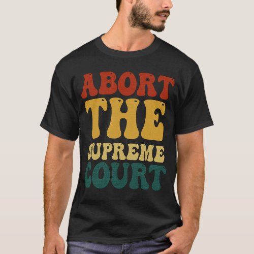 Abort The Supreme Court Feminist Protest T_Shirt