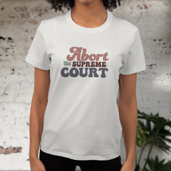 Abort The Supreme Court Pro-choice Basic T-shirt by CirqueDePolitique at Zazzle