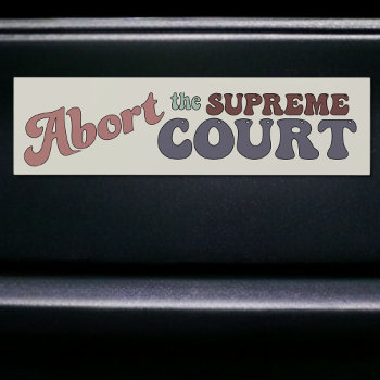 Abort The Supreme Court Pro-choice Car Sticker by CirqueDePolitique at Zazzle