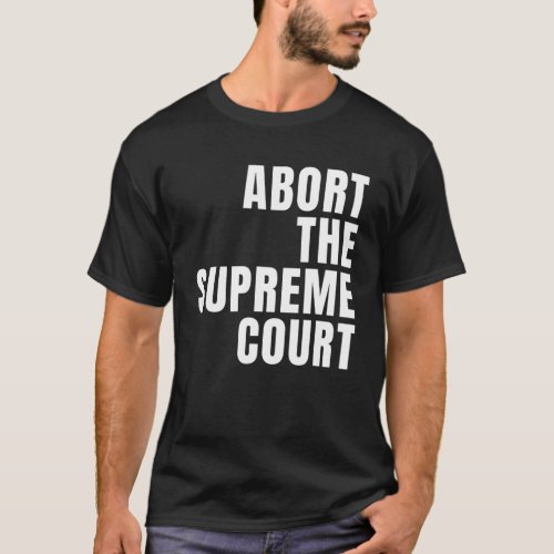 Abort The Supreme SCOTUS Court Pro Choice Roe V Wa T_Shirt